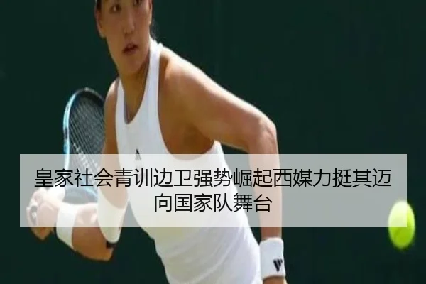 皇家社会青训边卫强势崛起西媒力挺其迈向国家队舞台